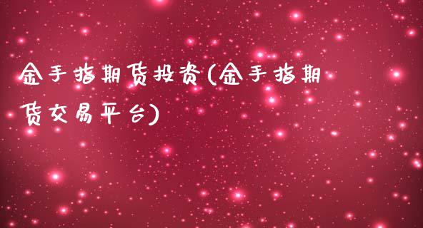 金手指期货投资(金手指期货交易平台)_https://www.xmqjcw.com_基金理财_第1张