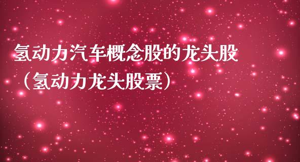 氢动力汽车概念股的龙头股（氢动力龙头股票）_https://www.xmqjcw.com_股票投资_第1张
