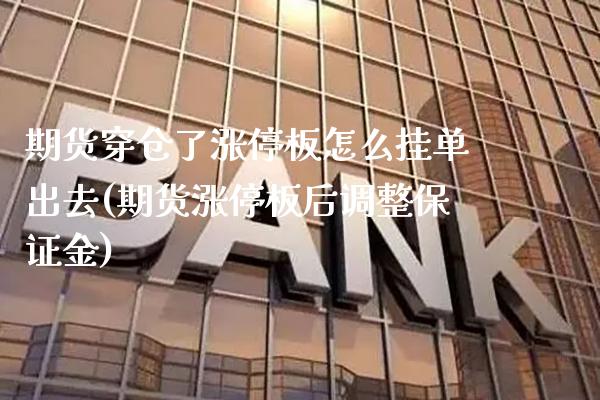 期货穿仓了涨停板怎么挂单出去(期货涨停板后调整保证金)_https://www.xmqjcw.com_期货百科_第1张
