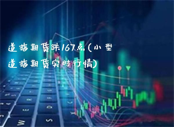 道指期货跌167点(小型道指期货实时行情)_https://www.xmqjcw.com_期货直播室_第1张