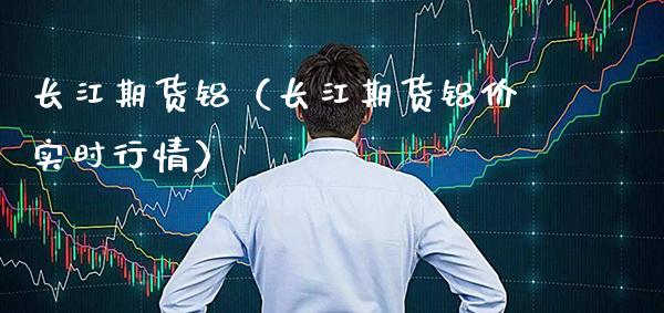 长江期货铝（长江期货铝价实时行情）_https://www.xmqjcw.com_期货行情_第1张