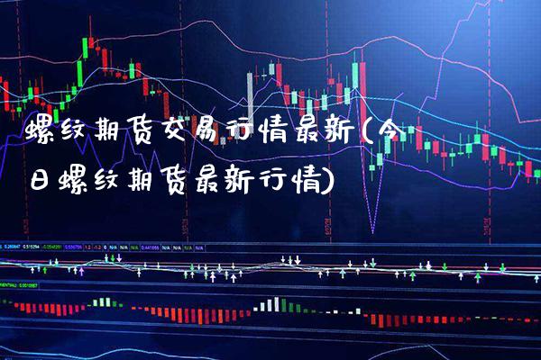 螺纹期货交易行情最新(今日螺纹期货最新行情)_https://www.xmqjcw.com_期货直播室_第1张