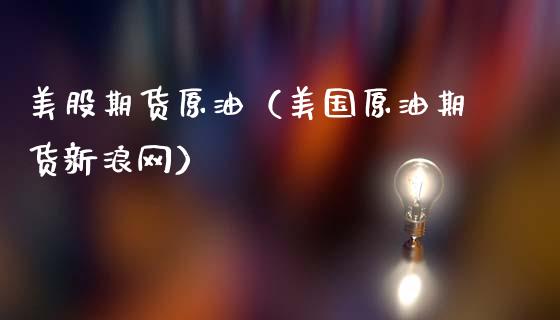 美股期货原油（美国原油期货新浪网）_https://www.xmqjcw.com_期货行情_第1张