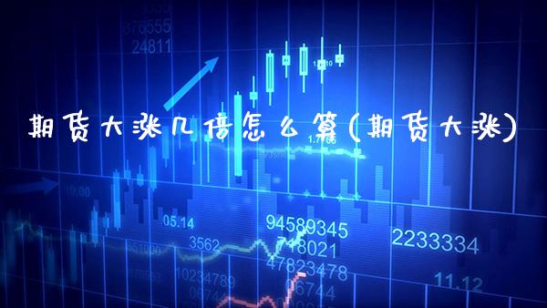 期货大涨几倍怎么算(期货大涨)_https://www.xmqjcw.com_期货行情_第1张