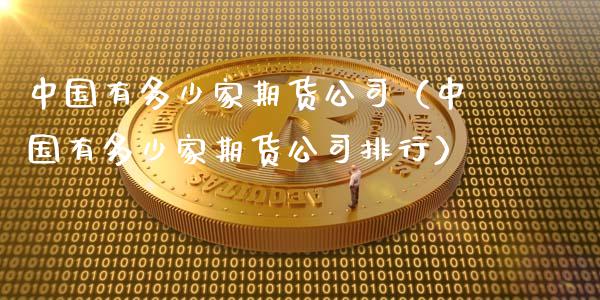 中国有多少家期货公司（中国有多少家期货公司排行）_https://www.xmqjcw.com_期货直播室_第1张