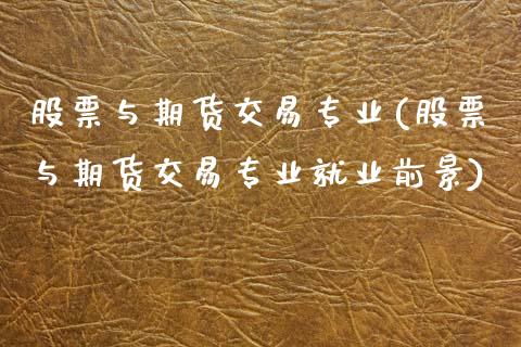 股票与期货交易专业(股票与期货交易专业就业前景)_https://www.xmqjcw.com_期货投资_第1张