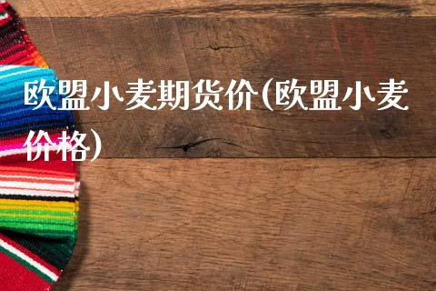 欧盟小麦期货价(欧盟小麦价格)_https://www.xmqjcw.com_期货行情_第1张