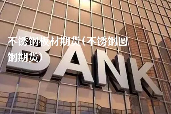 不锈钢板材期货(不锈钢圆钢期货)_https://www.xmqjcw.com_期货百科_第1张