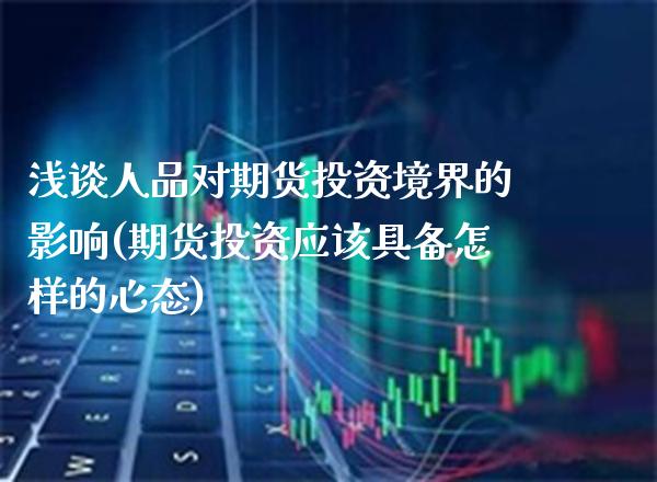 浅谈人品对期货投资境界的影响(期货投资应该具备怎样的心态)_https://www.xmqjcw.com_基金理财_第1张