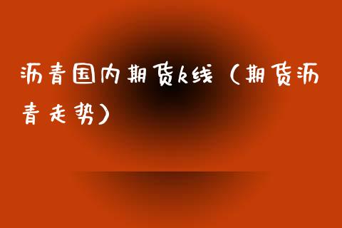 沥青国内期货k线（期货沥青走势）_https://www.xmqjcw.com_期货投资_第1张