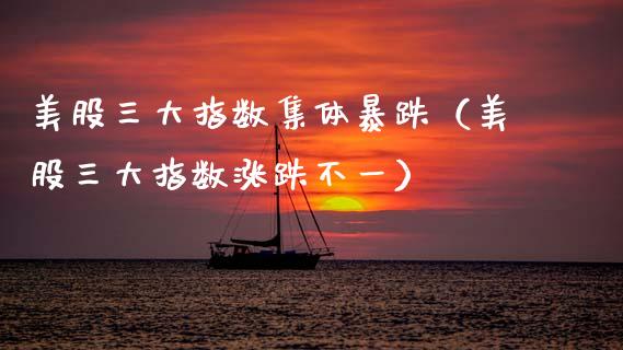 美股三大指数集体暴跌（美股三大指数涨跌不一）_https://www.xmqjcw.com_期货直播室_第1张