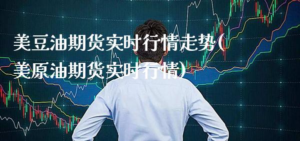 美豆油期货实时行情走势(美原油期货实时行情)_https://www.xmqjcw.com_期货百科_第1张