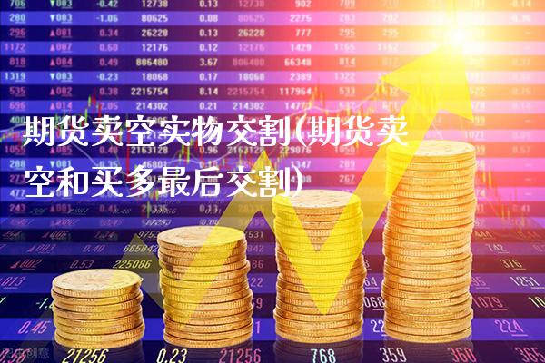 期货卖空实物交割(期货卖空和买多最后交割)_https://www.xmqjcw.com_期货百科_第1张