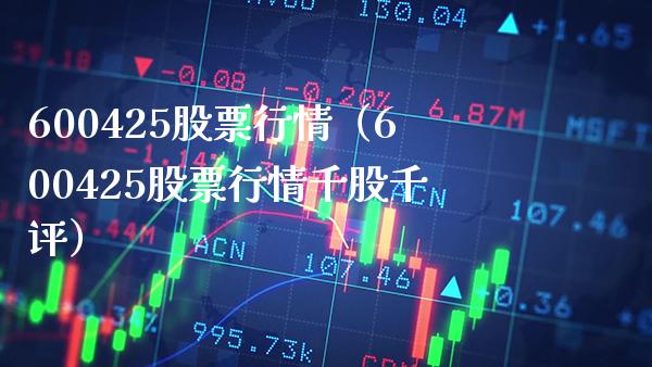 600425股票行情（600425股票行情千股千评）_https://www.xmqjcw.com_期货直播室_第1张