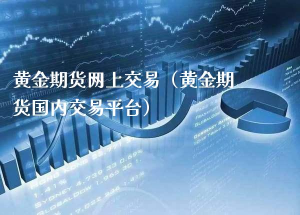 黄金期货网上交易（黄金期货国内交易平台）_https://www.xmqjcw.com_期货投资_第1张