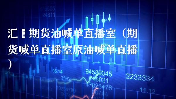 汇鑫期货油喊单直播室（期货喊单直播室原油喊单直播）_https://www.xmqjcw.com_期货直播室_第1张