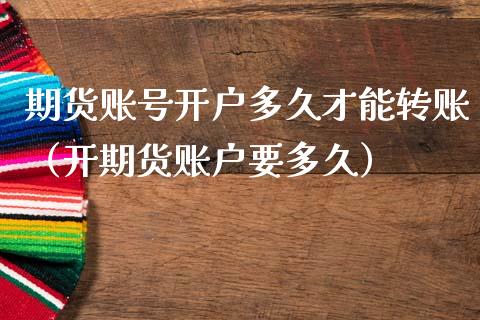 期货账号开户多久才能转账（开期货账户要多久）_https://www.xmqjcw.com_期货行情_第1张