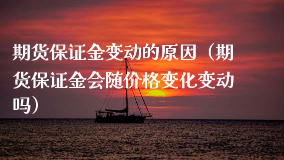 期货保证金变动的原因（期货保证金会随价格变化变动吗）_https://www.xmqjcw.com_期货直播室_第1张