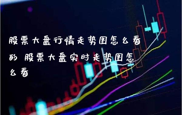 股票大盘行情走势图怎么看的 股票大盘实时走势图怎么看_https://www.xmqjcw.com_股票投资_第1张