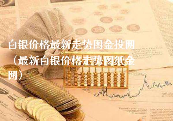 白银价格最新走势图金投网（最新白银价格走势图纸金网）_https://www.xmqjcw.com_期货直播室_第1张