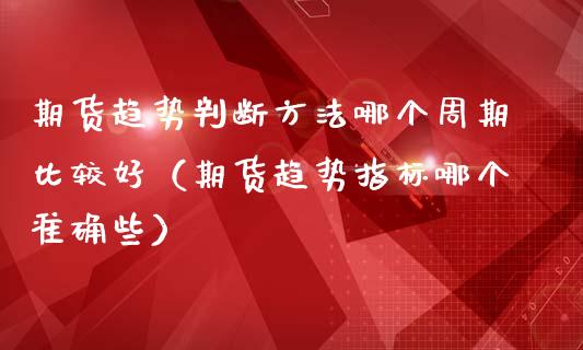 期货趋势判断方法哪个周期比较好（期货趋势指标哪个准确些）_https://www.xmqjcw.com_期货投资_第1张