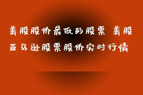 美股股价最低的股票 美股亚马逊股票股价实时行情_https://www.xmqjcw.com_股票投资_第1张