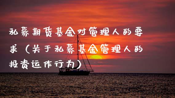 私募期货基金对管理人的要求（关于私募基金管理人的投资运作行为）_https://www.xmqjcw.com_期货直播室_第1张