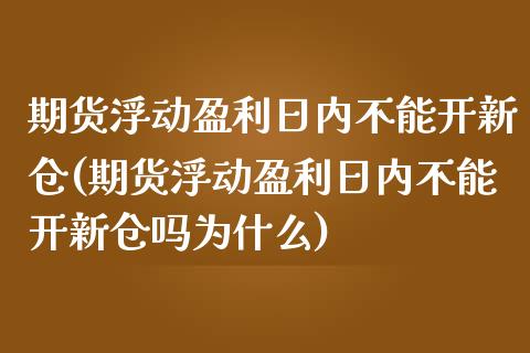 期货浮动盈利日内不能开新仓(期货浮动盈利日内不能开新仓吗为什么)_https://www.xmqjcw.com_期货开户_第1张