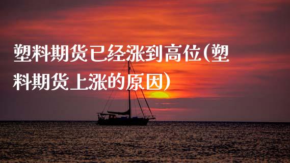 塑料期货已经涨到高位(塑料期货上涨的原因)_https://www.xmqjcw.com_期货百科_第1张