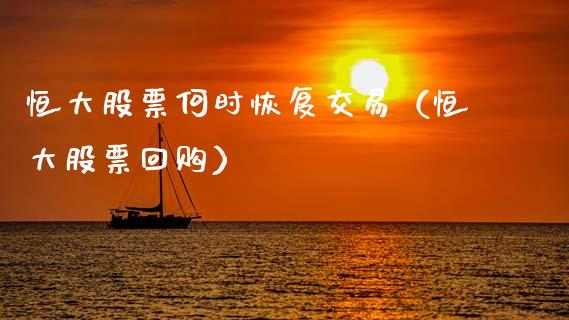 恒大股票何时恢复交易（恒大股票回购）_https://www.xmqjcw.com_期货投资_第1张