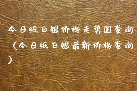 今日纸白银价格走势图查询（今日纸白银最新价格查询）_https://www.xmqjcw.com_期货行情_第1张
