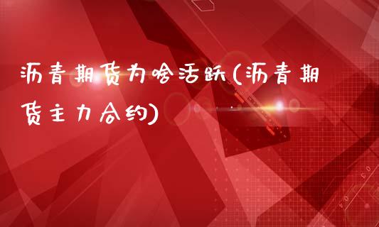 沥青期货为啥活跃(沥青期货主力合约)_https://www.xmqjcw.com_期货百科_第1张
