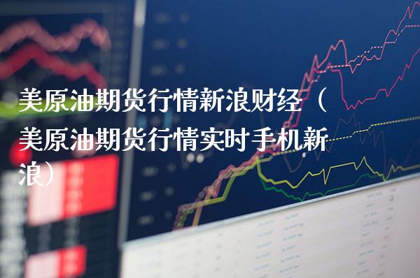 美原油期货行情新浪财经（美原油期货行情实时手机新浪）_https://www.xmqjcw.com_期货直播室_第1张