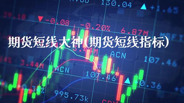 期货短线大神(期货短线指标)_https://www.xmqjcw.com_期货直播室_第1张