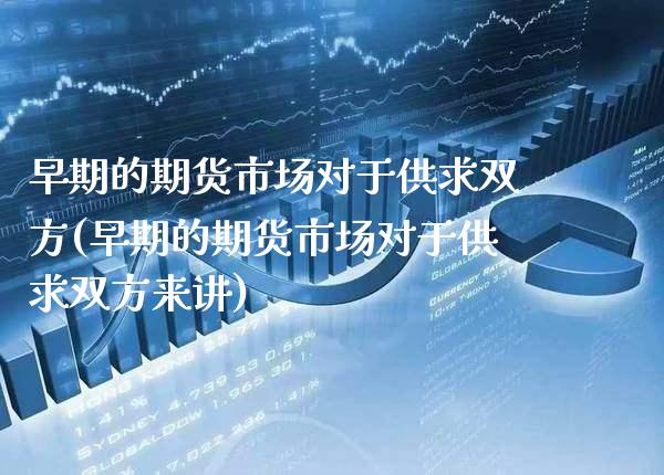 早期的期货市场对于供求双方(早期的期货市场对于供求双方来讲)_https://www.xmqjcw.com_期货投资_第1张