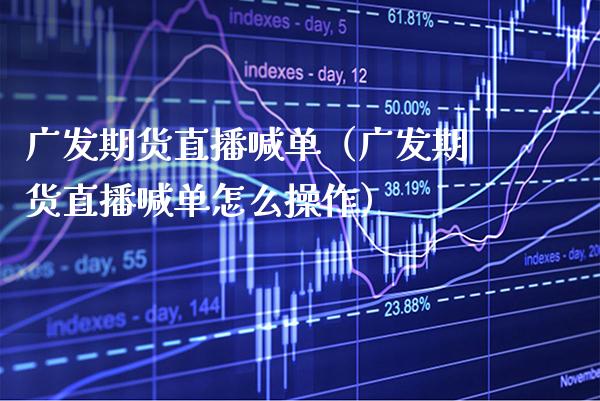 广发期货直播喊单（广发期货直播喊单怎么操作）_https://www.xmqjcw.com_期货直播室_第1张