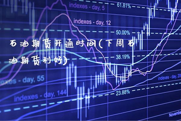 石油期货开通时间(下周石油期货利好)_https://www.xmqjcw.com_期货行情_第1张