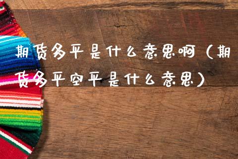 期货多平是什么意思啊（期货多平空平是什么意思）_https://www.xmqjcw.com_期货直播室_第1张