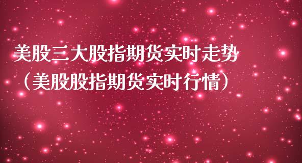 美股三大股指期货实时走势（美股股指期货实时行情）_https://www.xmqjcw.com_期货直播室_第1张