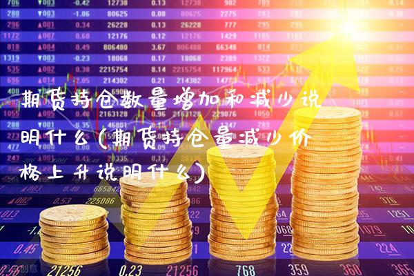 期货持仓数量增加和减少说明什么(期货持仓量减少价格上升说明什么)_https://www.xmqjcw.com_期货百科_第1张