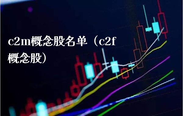 c2m概念股名单（c2f概念股）_https://www.xmqjcw.com_股票投资_第1张