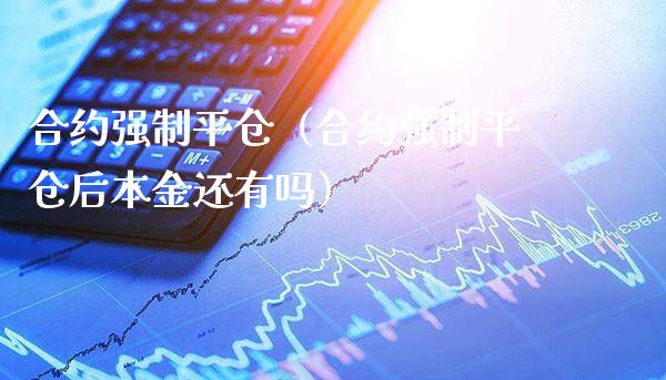 合约强制平仓（合约强制平仓后本金还有吗）_https://www.xmqjcw.com_期货开户_第1张