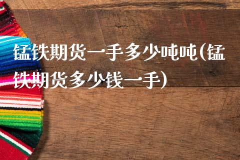 锰铁期货一手多少吨吨(锰铁期货多少钱一手)_https://www.xmqjcw.com_期货行情_第1张