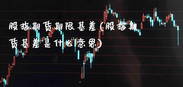 股指期货期限基差(股指期货基差是什么意思)_https://www.xmqjcw.com_期货直播室_第1张