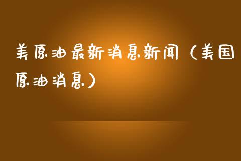 美原油最新消息新闻（美国原油消息）_https://www.xmqjcw.com_期货投资_第1张
