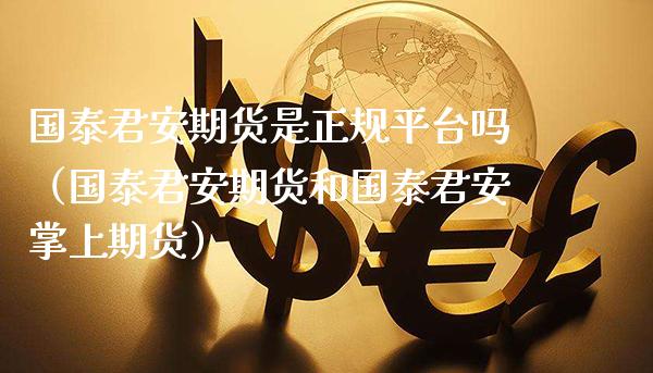 国泰君安期货是正规平台吗（国泰君安期货和国泰君安掌上期货）_https://www.xmqjcw.com_期货直播室_第1张