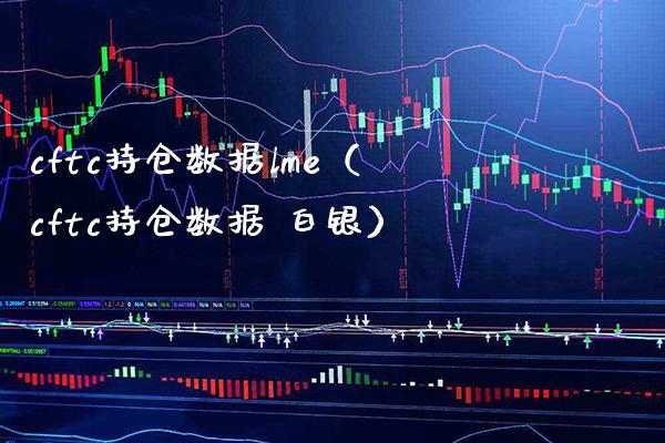 cftc持仓数据lme（cftc持仓数据 白银）_https://www.xmqjcw.com_期货直播室_第1张