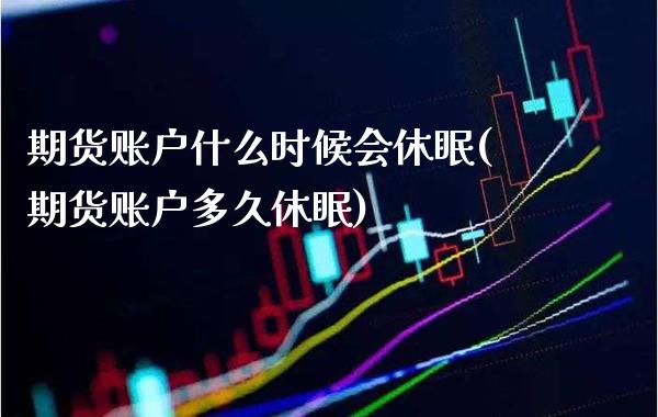 期货账户什么时候会休眠(期货账户多久休眠)_期货百科_第1张_秦聚理财 期货账户什么时候会休眠(期货账户多久休眠)_https://www.xmqjcw.com_期货百科_第1张