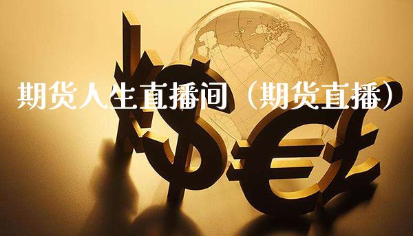 期货人生直播间（期货直播）_https://www.xmqjcw.com_期货投资_第1张