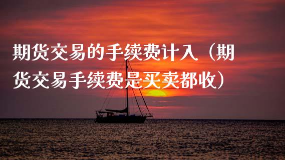 期货交易的手续费计入（期货交易手续费是买卖都收）_https://www.xmqjcw.com_期货行情_第1张
